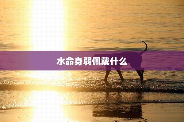 水命身弱佩戴什么