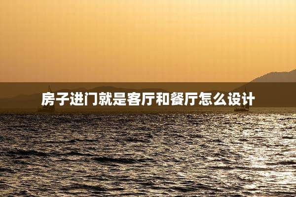房子进门就是客厅和餐厅怎么设计