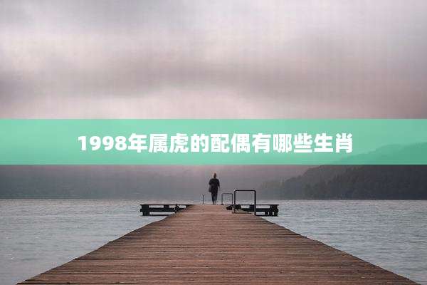 1998年属虎的配偶有哪些生肖