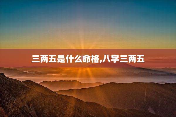 三两五是什么命格,八字三两五
