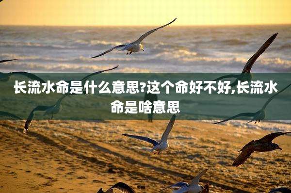 长流水命是什么意思?这个命好不好,长流水命是啥意思