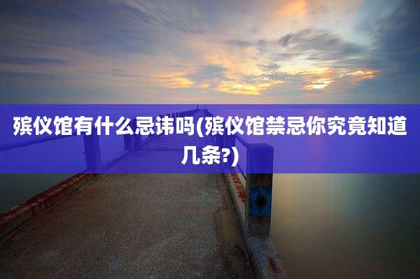 殡仪馆有什么忌讳吗(殡仪馆禁忌你究竟知道几条?)