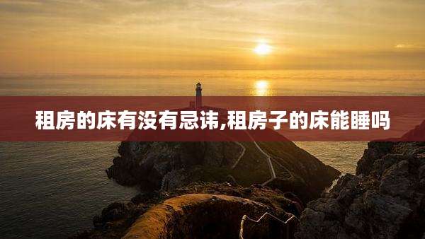 租房的床有没有忌讳,租房子的床能睡吗
