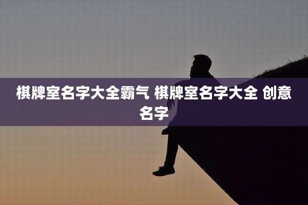 棋牌室名字大全霸气 棋牌室名字大全 创意名字