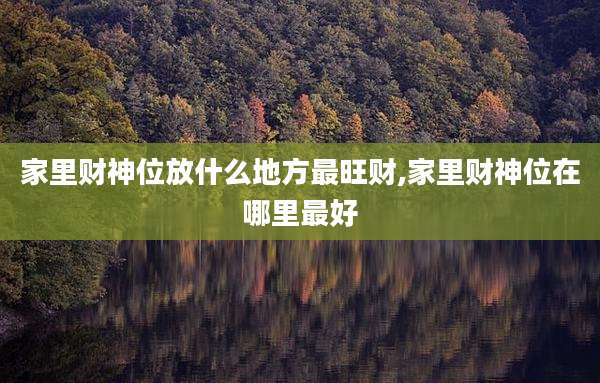 家里财神位放什么地方最旺财,家里财神位在哪里最好