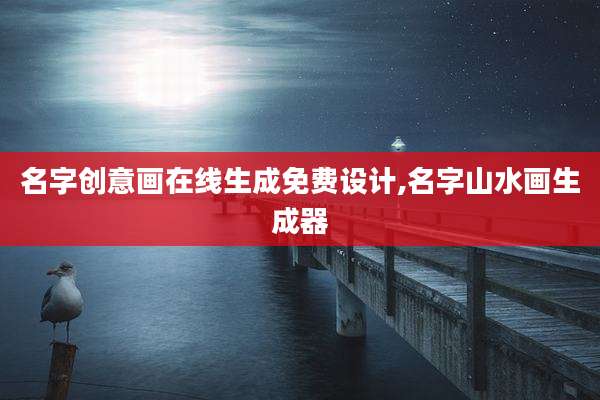 名字创意画在线生成免费设计,名字山水画生成器