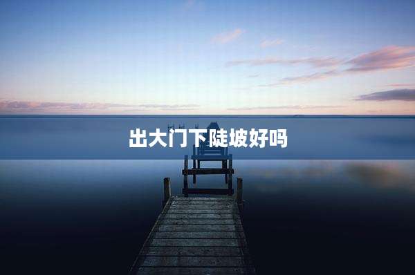 出大门下陡坡好吗