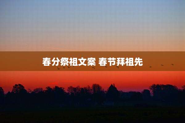 春分祭祖文案 春节拜祖先