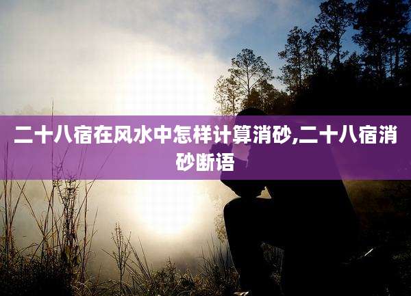 二十八宿在风水中怎样计算消砂,二十八宿消砂断语