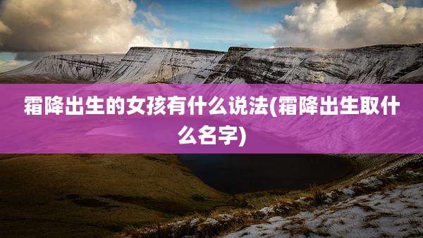 霜降出生的女孩有什么说法(霜降出生取什么名字)