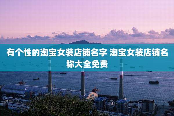 有个性的淘宝女装店铺名字 淘宝女装店铺名称大全免费