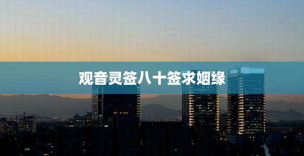 观音灵签八十签求姻缘