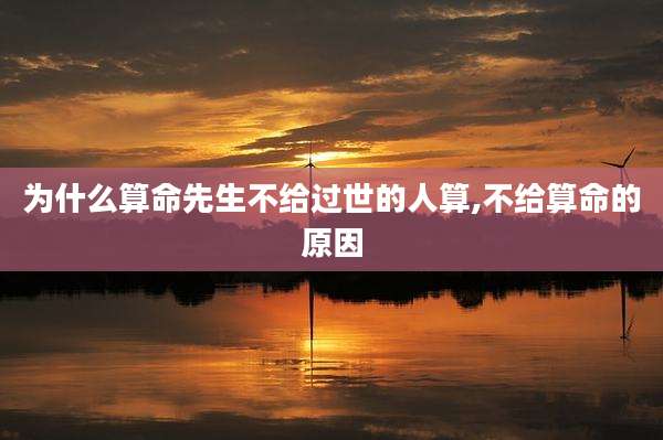 为什么算命先生不给过世的人算,不给算命的原因