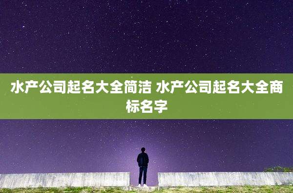 水产公司起名大全简洁 水产公司起名大全商标名字