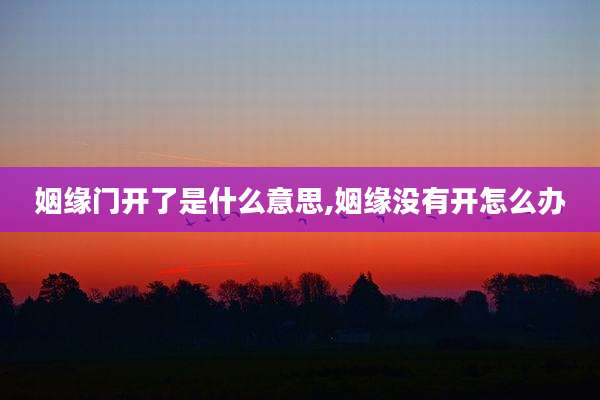 姻缘门开了是什么意思,姻缘没有开怎么办