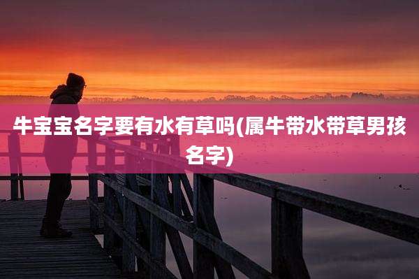 牛宝宝名字要有水有草吗(属牛带水带草男孩名字)