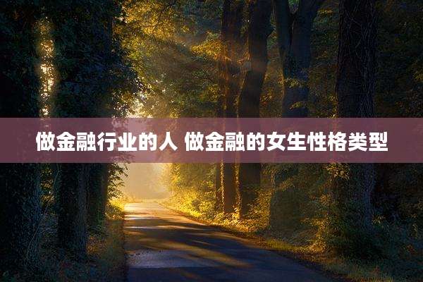 做金融行业的人 做金融的女生性格类型