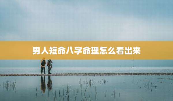 男人短命八字命理怎么看出来