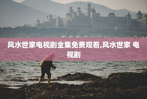 风水世家电视剧全集免费观看,风水世家 电视剧