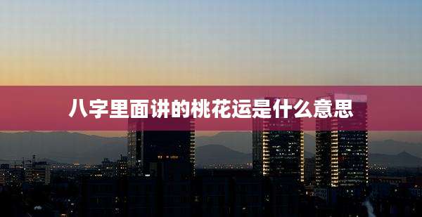 八字里面讲的桃花运是什么意思