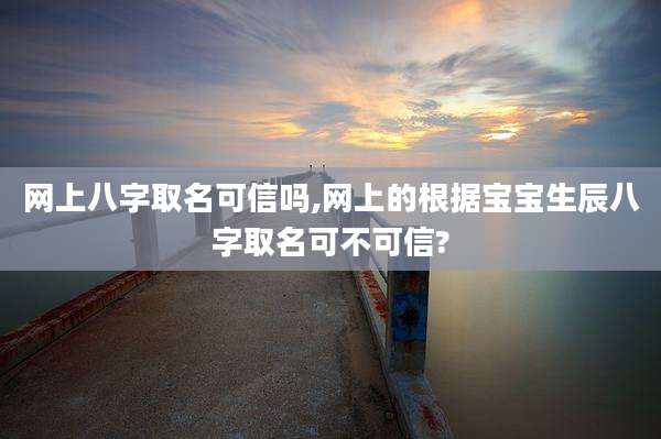 网上八字取名可信吗,网上的根据宝宝生辰八字取名可不可信?