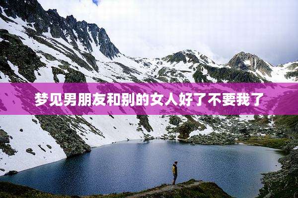 梦见男朋友和别的女人好了不要我了