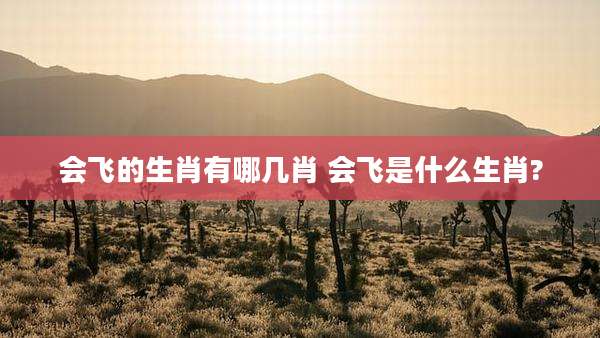 会飞的生肖有哪几肖 会飞是什么生肖?
