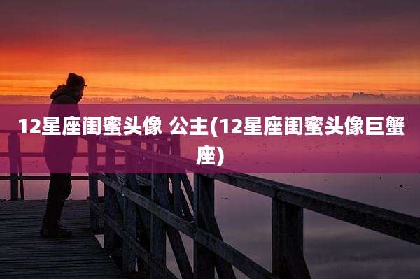 12星座闺蜜头像 公主(12星座闺蜜头像巨蟹座)
