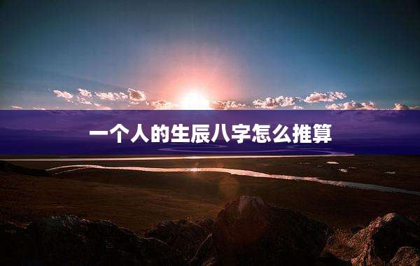 一个人的生辰八字怎么推算