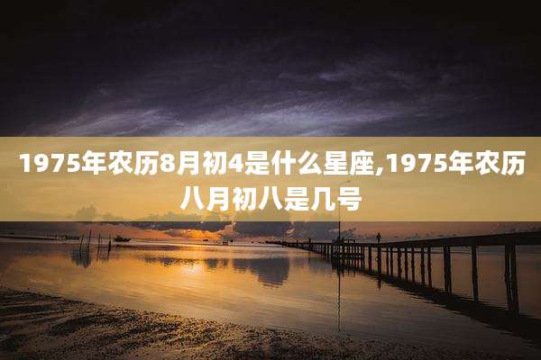 1975年农历8月初4是什么星座,1975年农历八月初八是几号