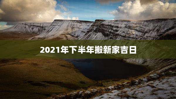 2021年下半年搬新家吉日