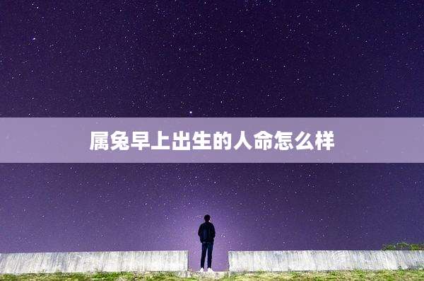 属兔早上出生的人命怎么样