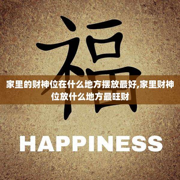 家里的财神位在什么地方摆放最好,家里财神位放什么地方最旺财