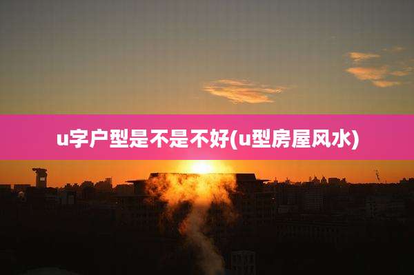 u字户型是不是不好(u型房屋风水)
