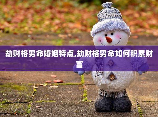 劫财格男命婚姻特点,劫财格男命如何积累财富