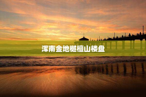 浑南金地樾檀山楼盘