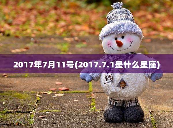 2017年7月11号(2017.7.1是什么星座)