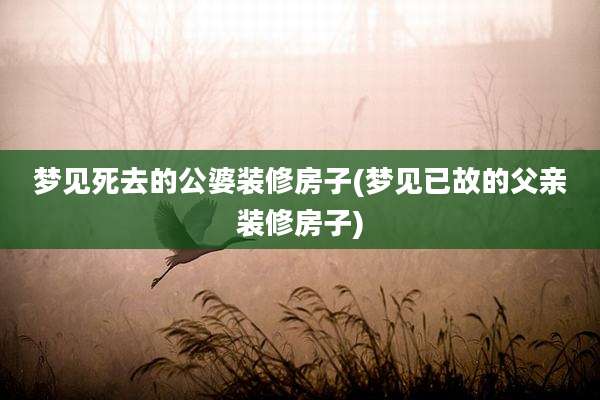 梦见死去的公婆装修房子(梦见已故的父亲装修房子)