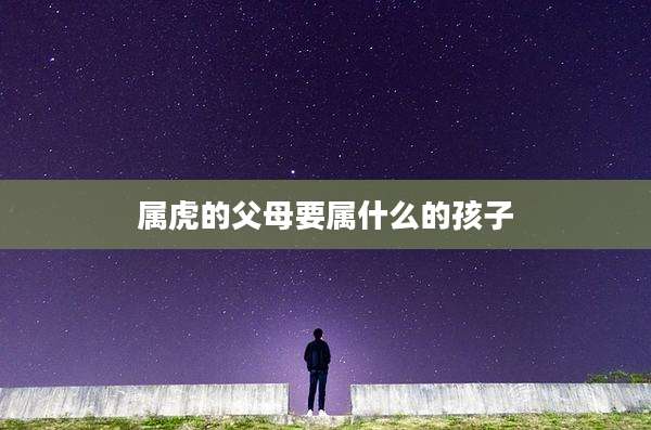 属虎的父母要属什么的孩子