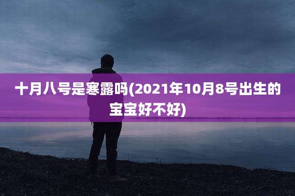 十月八号是寒露吗(2021年10月8号出生的宝宝好不好)