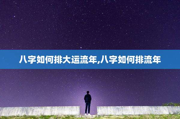 八字如何排大运流年,八字如何排流年