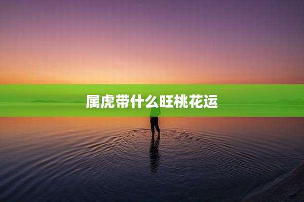属虎带什么旺桃花运