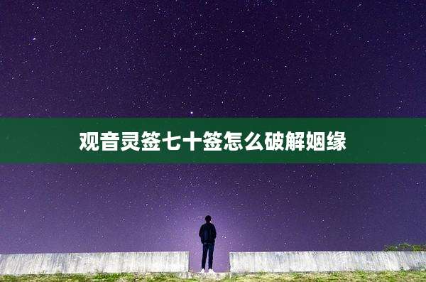 观音灵签七十签怎么破解姻缘