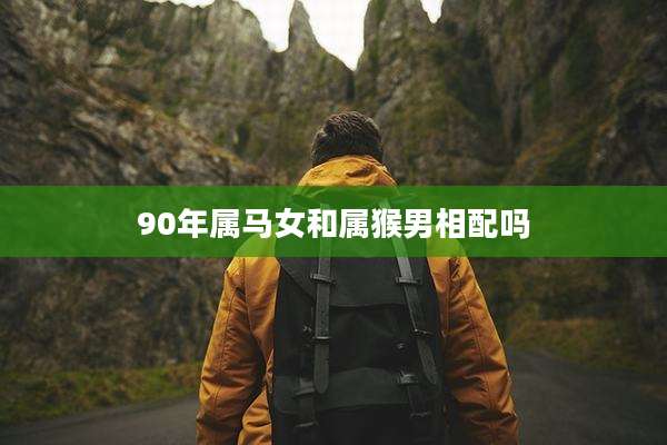 90年属马女和属猴男相配吗