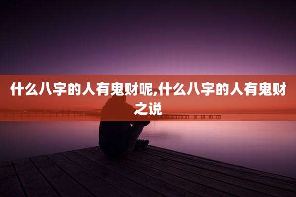 什么八字的人有鬼财呢,什么八字的人有鬼财之说