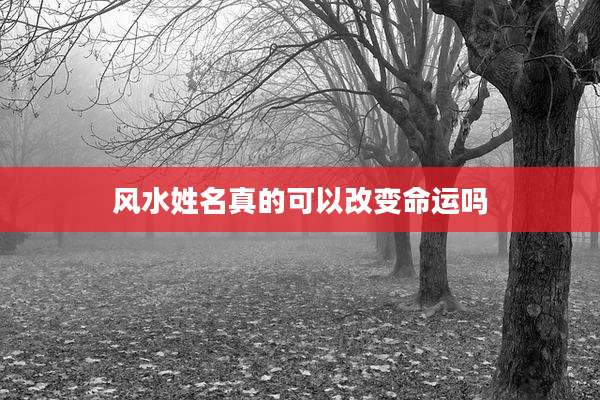 风水姓名真的可以改变命运吗