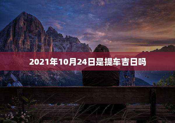 2021年10月24日是提车吉日吗