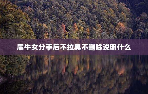 属牛女分手后不拉黑不删除说明什么