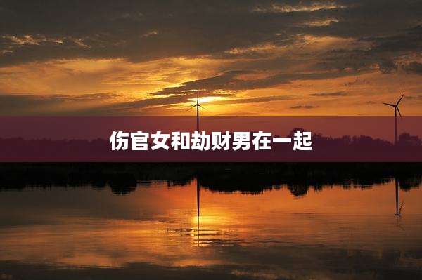 伤官女和劫财男在一起