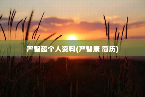 严智超个人资料(严智康 简历)